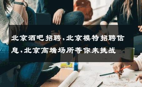 北京酒吧招聘,北京模特招聘信息,北京高端场所等你来挑战