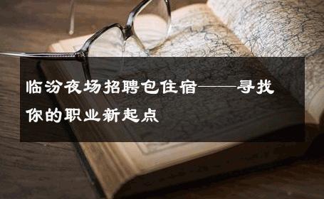 临汾夜场招聘包住宿——寻找你的职业新起点