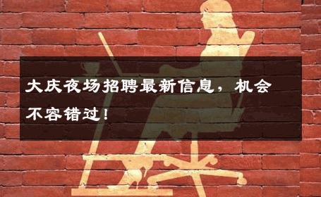 大庆夜场招聘最新信息，机会不容错过！