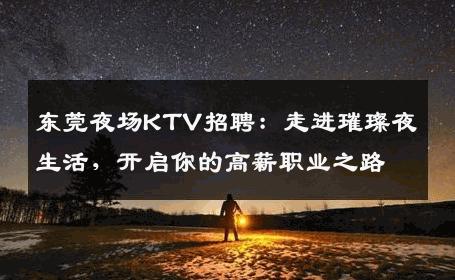 东莞夜场KTV招聘：走进璀璨夜生活，开启你的高薪职业之路