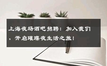 上海夜场酒吧招聘：加入我们，开启璀璨夜生活之旅！