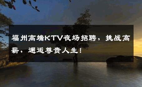 福州高端KTV夜场招聘，挑战高薪，邂逅尊贵人生！