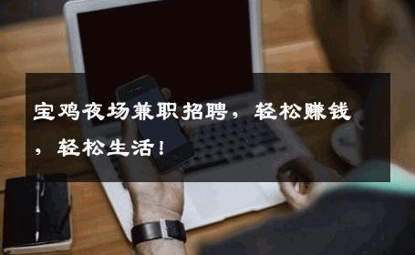 宝鸡夜场兼职招聘，轻松赚钱，轻松生活！