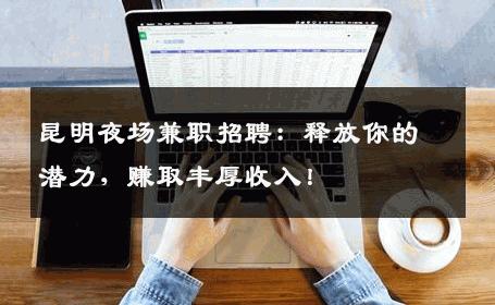 昆明夜场兼职招聘：释放你的潜力，赚取丰厚收入！