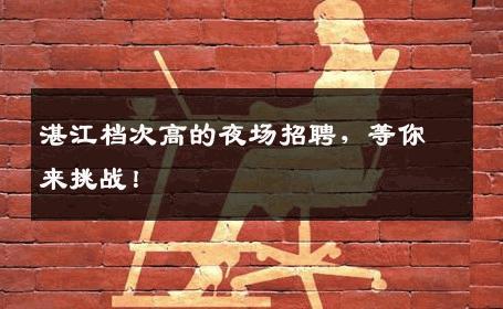 湛江档次高的夜场招聘，等你来挑战！