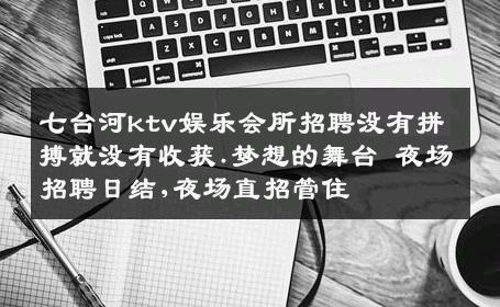 七台河ktv娱乐会所招聘没有拼搏就没有收获.梦想的舞台 夜场招聘日结,夜场直招管住