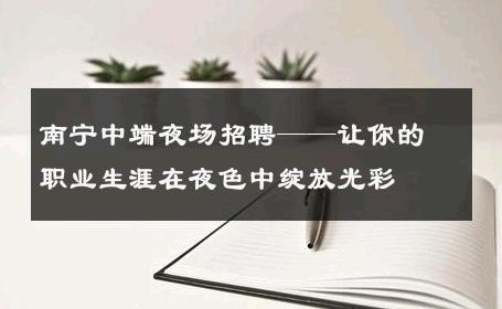 南宁中端夜场招聘——让你的职业生涯在夜色中绽放光彩