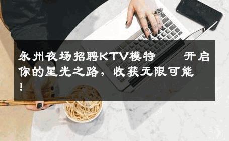 永州夜场招聘KTV模特——开启你的星光之路，收获无限可能！