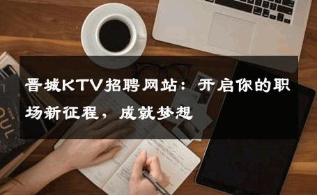 晋城KTV招聘网站：开启你的职场新征程，成就梦想