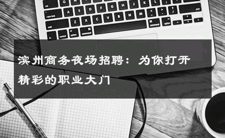 滨州商务夜场招聘：为你打开精彩的职业大门