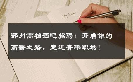 鄂州高档酒吧招聘：开启你的高薪之路，走进奢华职场！