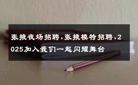 张掖夜场招聘,张掖模特招聘,2025加入我们一起闪耀舞台