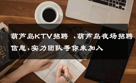 葫芦岛KTV招聘 ,葫芦岛夜场招聘信息,实力团队等你来加入