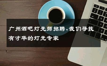 广州酒吧灯光师招聘,我们寻找有才华的灯光专家