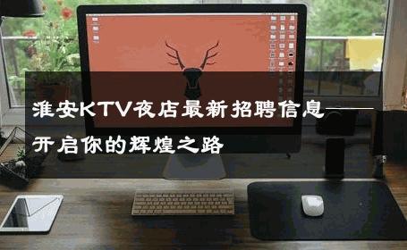 淮安KTV夜店最新招聘信息——开启你的辉煌之路