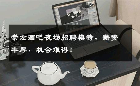 崇左酒吧夜场招聘模特，薪资丰厚，机会难得！