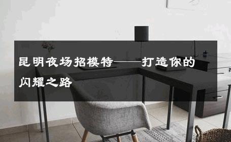 昆明夜场招模特——打造你的闪耀之路