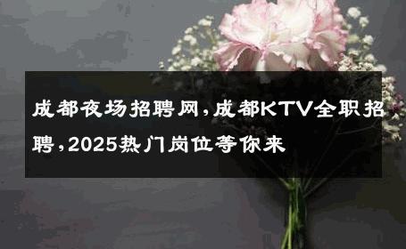 成都夜场招聘网,成都KTV全职招聘,2025热门岗位等你来