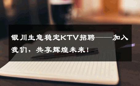 银川生意稳定KTV招聘——加入我们，共享辉煌未来！