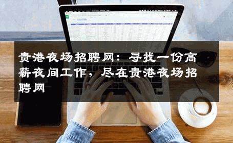 贵港夜场招聘网：寻找一份高薪夜间工作，尽在贵港夜场招聘网