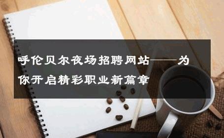 呼伦贝尔夜场招聘网站——为你开启精彩职业新篇章
