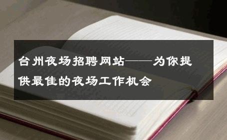台州夜场招聘网站——为你提供最佳的夜场工作机会