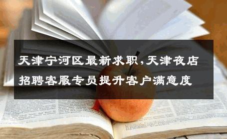 天津宁河区最新求职,天津夜店招聘客服专员提升客户满意度