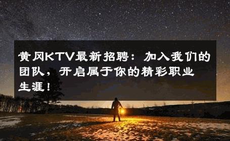 黄冈KTV最新招聘：加入我们的团队，开启属于你的精彩职业生涯！