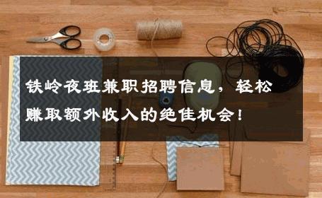 铁岭夜班兼职招聘信息，轻松赚取额外收入的绝佳机会！