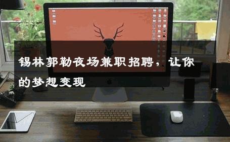锡林郭勒夜场兼职招聘，让你的梦想变现