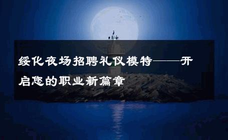 绥化夜场招聘礼仪模特——开启您的职业新篇章