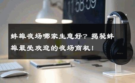 蚌埠夜场哪家生意好？揭秘蚌埠最受欢迎的夜场商机！