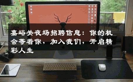 嘉峪关夜场招聘信息：你的机会等着你，加入我们，开启精彩人生