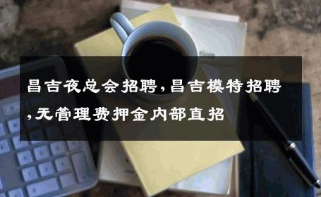 昌吉夜总会招聘,昌吉模特招聘,无管理费押金内部直招