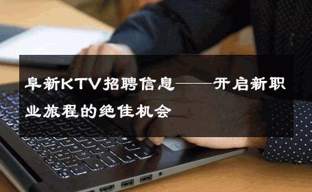 阜新KTV招聘信息——开启新职业旅程的绝佳机会