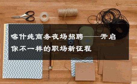 喀什纯商务夜场招聘——开启你不一样的职场新征程