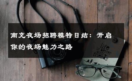 南充夜场招聘模特日结：开启你的夜场魅力之路