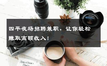 四平夜场招聘兼职，让你轻松赚取高额收入！