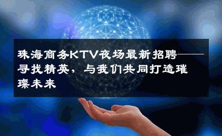 珠海商务KTV夜场最新招聘——寻找精英，与我们共同打造璀璨未来