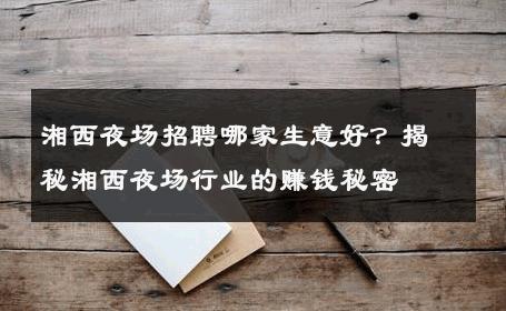 湘西夜场招聘哪家生意好？揭秘湘西夜场行业的赚钱秘密