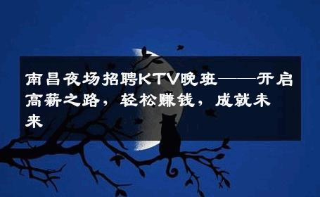 南昌夜场招聘KTV晚班——开启高薪之路，轻松赚钱，成就未来