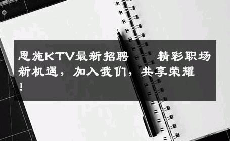 恩施KTV最新招聘——精彩职场新机遇，加入我们，共享荣耀！