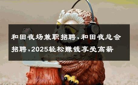 和田夜场兼职招聘,和田夜总会招聘,2025轻松赚钱享受高薪