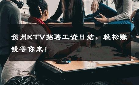 贺州KTV招聘工资日结，轻松赚钱等你来！