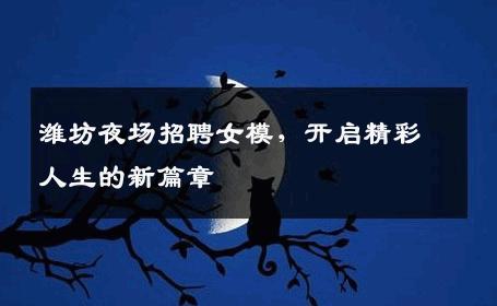 潍坊夜场招聘女模，开启精彩人生的新篇章