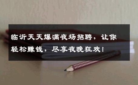 临沂天天爆满夜场招聘，让你轻松赚钱，尽享夜晚狂欢！