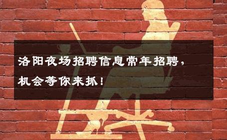 洛阳夜场招聘信息常年招聘，机会等你来抓！
