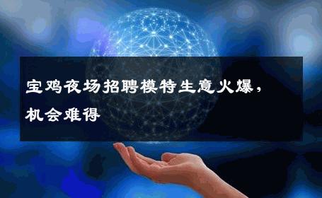 宝鸡夜场招聘模特生意火爆，机会难得