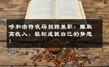 呼和浩特夜场招聘兼职：赚取高收入，轻松成就自己的梦想！