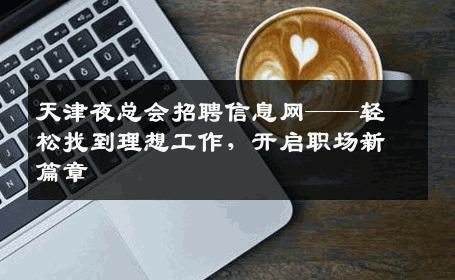天津夜总会招聘信息网——轻松找到理想工作，开启职场新篇章
